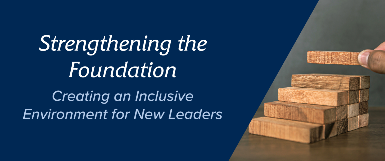 Strengthening the Foundation: Creating an Inclusive Environment for New Leaders